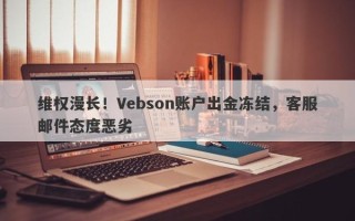 维权漫长！Vebson账户出金冻结，客服邮件态度恶劣