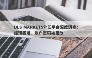 DLS MARKETS外汇平台深度调查：提现困难，账户密码被更改