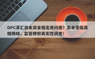 GPC泽汇资本资金链出现问题？出金受阻真相揭晓，监管牌照真实性调查！