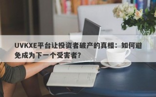 UVKXE平台让投资者破产的真相：如何避免成为下一个受害者？