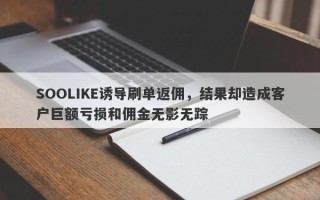 SOOLIKE诱导刷单返佣，结果却造成客户巨额亏损和佣金无影无踪