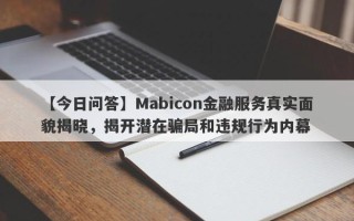 【今日问答】Mabicon金融服务真实面貌揭晓，揭开潜在骗局和违规行为内幕