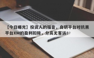 【今日曝光】投资人的福音，自研平台对抗黑平台XM的盈利扣除，分高无客诉！