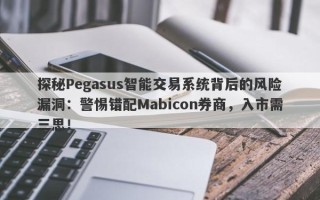 探秘Pegasus智能交易系统背后的风险漏洞：警惕错配Mabicon券商，入市需三思！