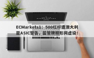 ECMarkets1：500杠杆遭澳大利亚ASIC警告，监管牌照形同虚设！