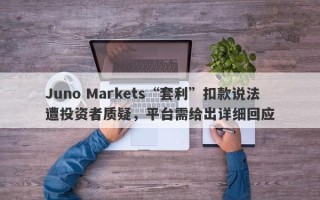 Juno Markets“套利”扣款说法遭投资者质疑，平台需给出详细回应