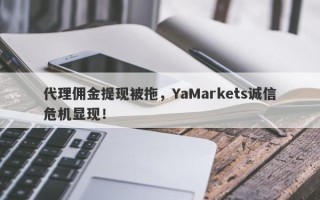 代理佣金提现被拖，YaMarkets诚信危机显现！