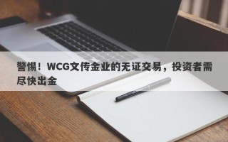 警惕！WCG文传金业的无证交易，投资者需尽快出金