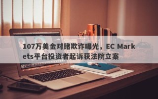 107万美金对赌欺诈曝光，EC Markets平台投资者起诉获法院立案