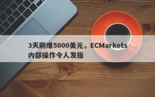 3天刷爆5000美元，ECMarkets内部操作令人发指