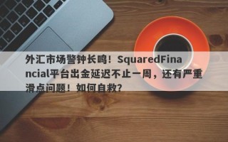 外汇市场警钟长鸣！SquaredFinancial平台出金延迟不止一周，还有严重滑点问题！如何自救？