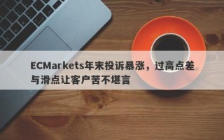 ECMarkets年末投诉暴涨，过高点差与滑点让客户苦不堪言