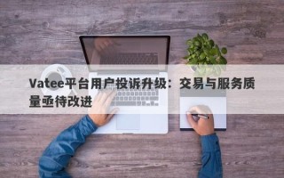 Vatee平台用户投诉升级：交易与服务质量亟待改进