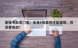 嘉瑞平台高门槛：本金6倍盈利才能提取，投资者抱怨！