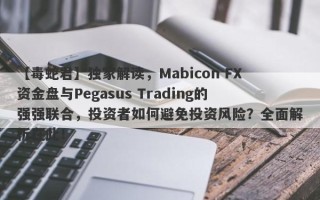 【毒蛇君】独家解读，Mabicon FX资金盘与Pegasus Trading的强强联合，投资者如何避免投资风险？全面解析在此！