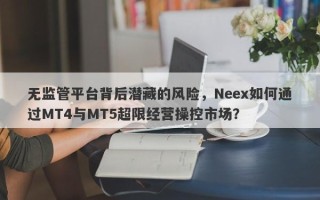 无监管平台背后潜藏的风险，Neex如何通过MT4与MT5超限经营操控市场？