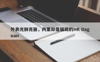 外表光鲜亮丽，内里却是骗局的HK Daguan