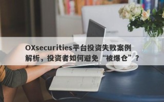 OXsecurities平台投资失败案例解析，投资者如何避免“被爆仓”？