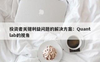 投资者关键利益问题的解决方案：Quantlab的视角