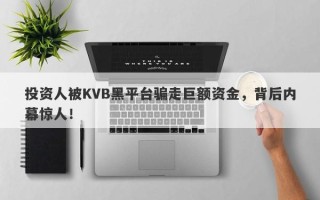 投资人被KVB黑平台骗走巨额资金，背后内幕惊人！