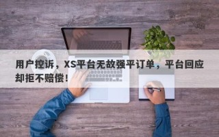 用户控诉，XS平台无故强平订单，平台回应却拒不赔偿！