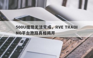 500U提现无法完成，RVE TRADING平台跑路真相揭开