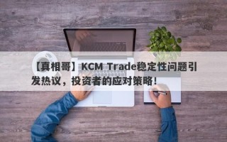 【真相哥】KCM Trade稳定性问题引发热议，投资者的应对策略！