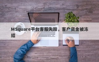 MSquare平台客服失踪，客户资金被冻结