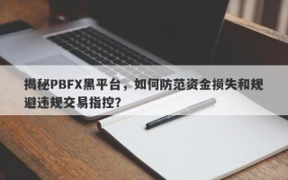 揭秘PBFX黑平台，如何防范资金损失和规避违规交易指控？