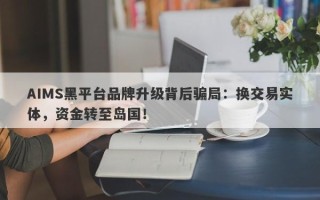 AIMS黑平台品牌升级背后骗局：换交易实体，资金转至岛国！