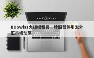 BDSwiss大规模裁员，牌照暂停引发外汇市场动荡