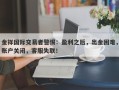 金祥国际交易者警惕：盈利之后，出金困难，账户关闭，客服失联！