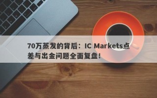 70万蒸发的背后：IC Markets点差与出金问题全面复盘！