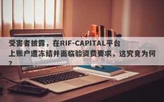 受害者披露，在RIF-CAPITAL平台上账户遭冻结并面临验资费要求，这究竟为何？