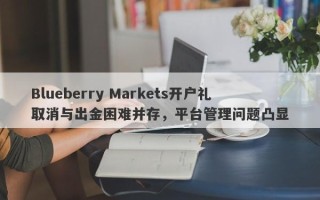 Blueberry Markets开户礼取消与出金困难并存，平台管理问题凸显