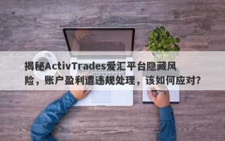 揭秘ActivTrades爱汇平台隐藏风险，账户盈利遭违规处理，该如何应对？