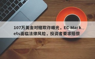 107万美金对赌欺诈曝光，EC Markets面临法律风险，投资者要求赔偿