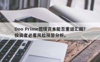 Doo Prime德璞资本能否重返汇圈？投资者必看风险预警分析。