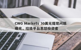 CWG Markets 30美元提现问题曝光，垃圾平台惹怒投资者