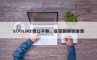 SOOLIKE借口不断，韭菜割得快准狠