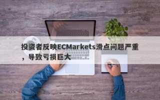 投资者反映ECMarkets滑点问题严重，导致亏损巨大