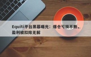 Equiti平台黑幕曝光：爆仓亏损不断，盈利被扣除无解