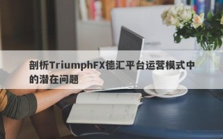 剖析TriumphFX德汇平台运营模式中的潜在问题