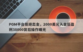 PGM平台拒绝出金，2000美元入金后盈利38000背后操作曝光