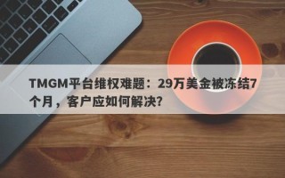 TMGM平台维权难题：29万美金被冻结7个月，客户应如何解决？