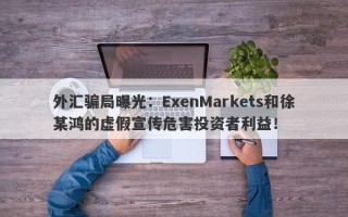 外汇骗局曝光：ExenMarkets和徐某鸿的虚假宣传危害投资者利益！