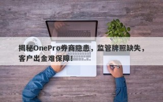 揭秘OnePro券商隐患，监管牌照缺失，客户出金难保障！