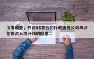 深度调查，券商XS背后的行政服务公司与收割投资人血汗钱的隐患