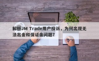 解析JM Trade用户投诉，为何出现无法出金和保证金问题？