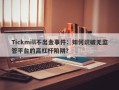 Tickmill不出金事件：如何识破无监管平台的高杠杆陷阱？